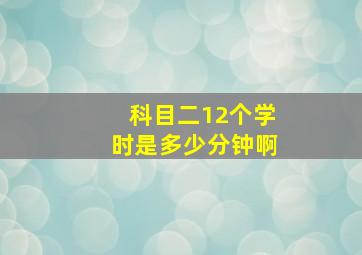 科目二12个学时是多少分钟啊