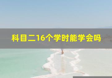 科目二16个学时能学会吗