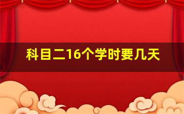 科目二16个学时要几天