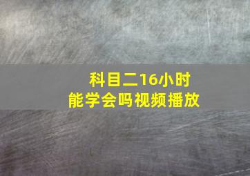 科目二16小时能学会吗视频播放