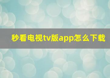 秒看电视tv版app怎么下载