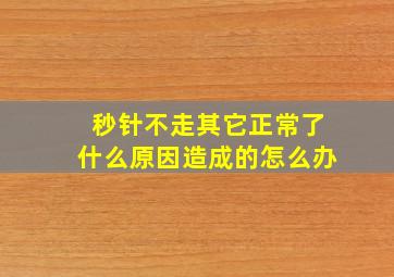 秒针不走其它正常了什么原因造成的怎么办