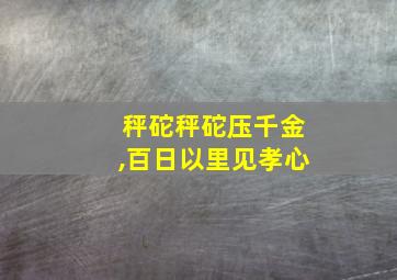 秤砣秤砣压千金,百日以里见孝心