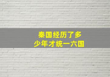 秦国经历了多少年才统一六国