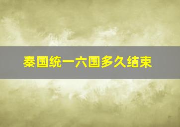 秦国统一六国多久结束