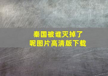 秦国被谁灭掉了呢图片高清版下载