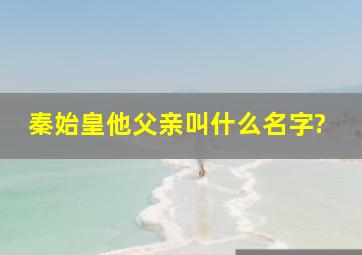 秦始皇他父亲叫什么名字?