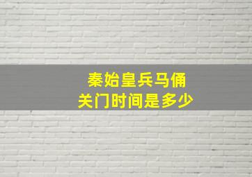 秦始皇兵马俑关门时间是多少