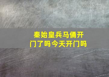 秦始皇兵马俑开门了吗今天开门吗