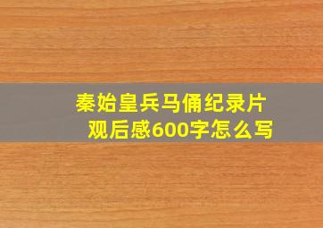 秦始皇兵马俑纪录片观后感600字怎么写