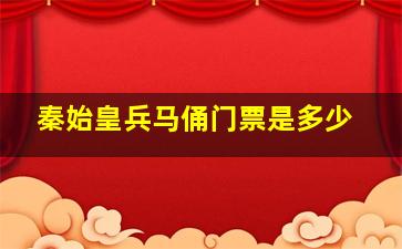 秦始皇兵马俑门票是多少