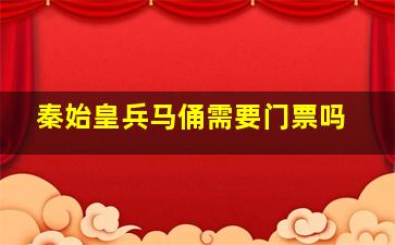 秦始皇兵马俑需要门票吗