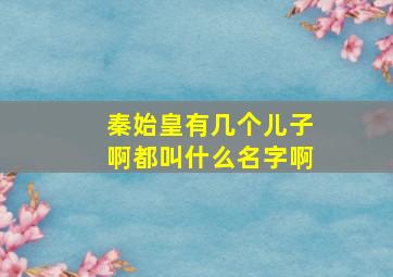 秦始皇有几个儿子啊都叫什么名字啊