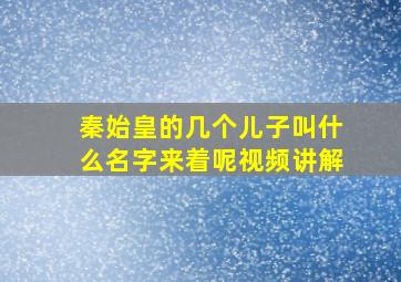 秦始皇的几个儿子叫什么名字来着呢视频讲解