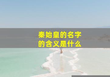 秦始皇的名字的含义是什么