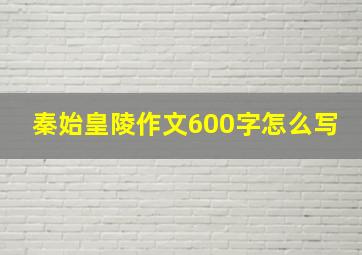 秦始皇陵作文600字怎么写