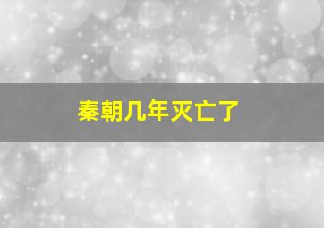 秦朝几年灭亡了