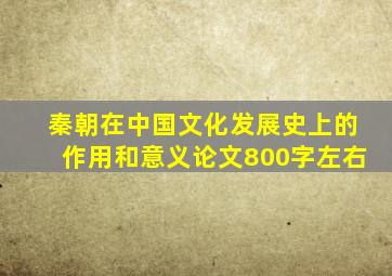 秦朝在中国文化发展史上的作用和意义论文800字左右