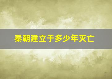 秦朝建立于多少年灭亡