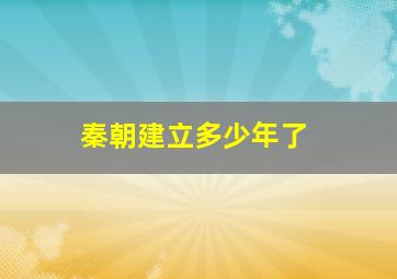 秦朝建立多少年了