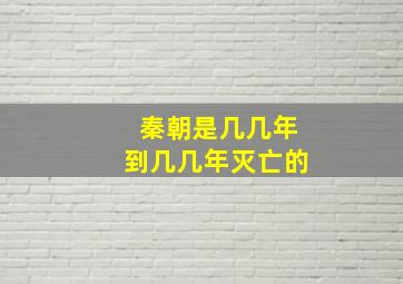 秦朝是几几年到几几年灭亡的