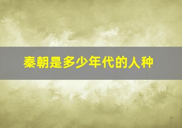 秦朝是多少年代的人种