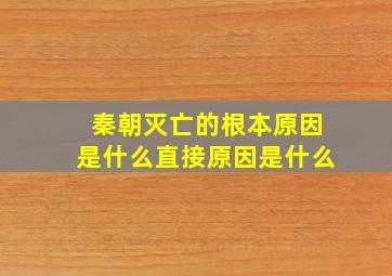 秦朝灭亡的根本原因是什么直接原因是什么