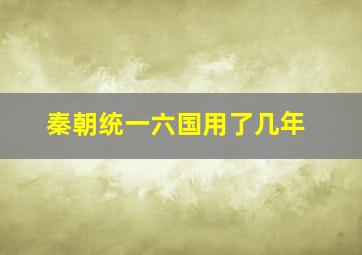 秦朝统一六国用了几年