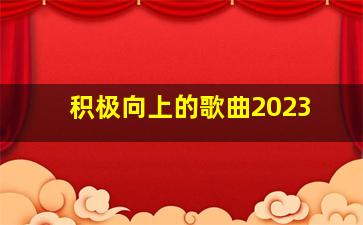 积极向上的歌曲2023