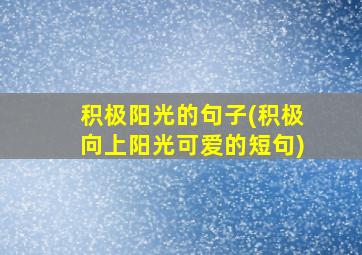 积极阳光的句子(积极向上阳光可爱的短句)