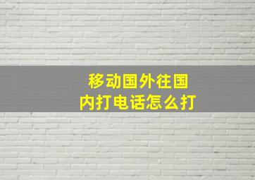 移动国外往国内打电话怎么打