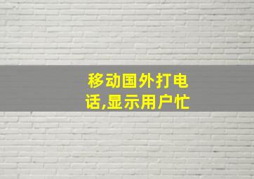 移动国外打电话,显示用户忙