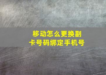 移动怎么更换副卡号码绑定手机号