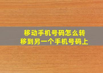 移动手机号码怎么转移到另一个手机号码上