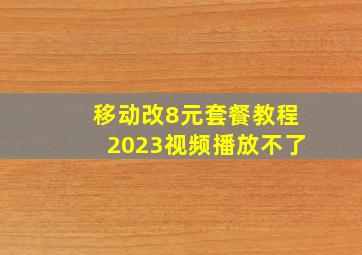 移动改8元套餐教程2023视频播放不了