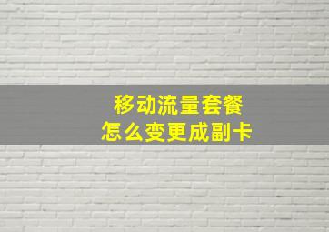 移动流量套餐怎么变更成副卡