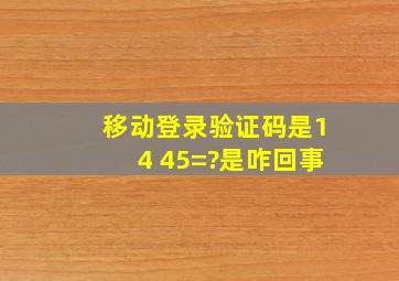 移动登录验证码是14+45=?是咋回事