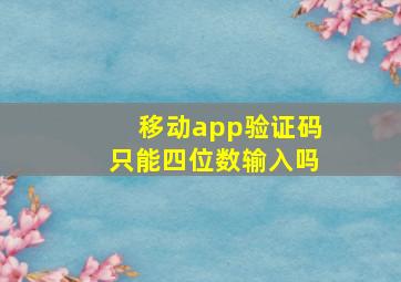 移动app验证码只能四位数输入吗