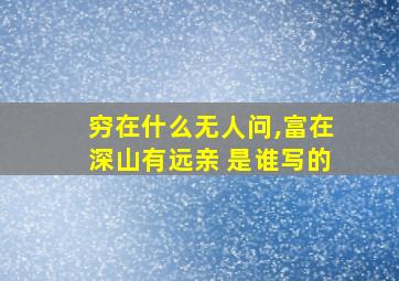 穷在什么无人问,富在深山有远亲 是谁写的