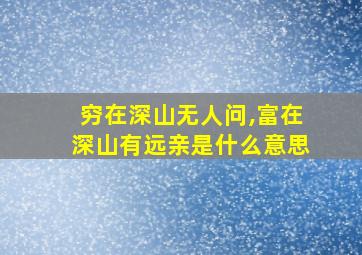 穷在深山无人问,富在深山有远亲是什么意思