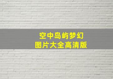 空中岛屿梦幻图片大全高清版