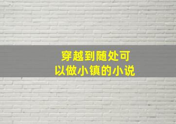 穿越到随处可以做小镇的小说