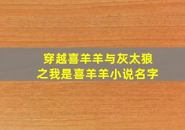 穿越喜羊羊与灰太狼之我是喜羊羊小说名字