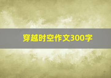 穿越时空作文300字