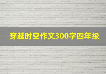 穿越时空作文300字四年级