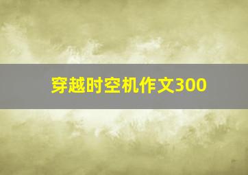 穿越时空机作文300