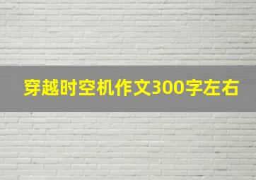 穿越时空机作文300字左右