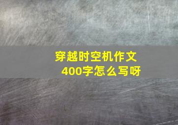 穿越时空机作文400字怎么写呀