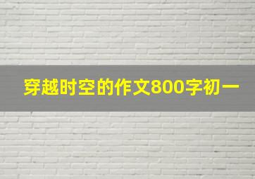 穿越时空的作文800字初一