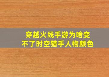 穿越火线手游为啥变不了时空猎手人物颜色